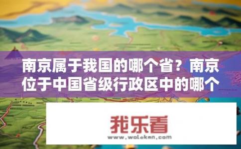 南京属于我国的哪个省？南京位于中国省级行政区中的哪个位置?