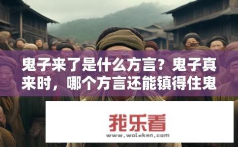 鬼子来了是什么方言？鬼子真来时，哪个方言还能镇得住鬼子?