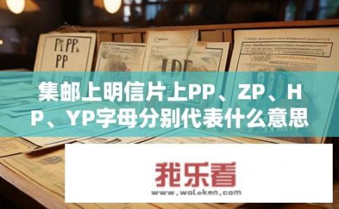 集邮上明信片上PP、ZP、HP、YP字母分别代表什么意思？明信片上的PP、ZP、HP、YP代表什么？ - 集邮学中的字母缩写与含义详解