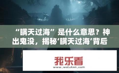 “瞒天过海”是什么意思？神出鬼没，揭秘‘瞒天过海’背后含义及隐藏技巧