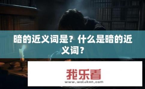 暗的近义词是？什么是暗的近义词？