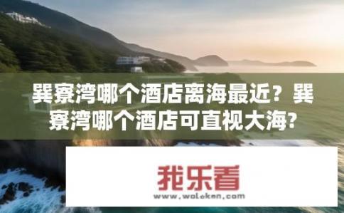 巽寮湾哪个酒店离海最近？巽寮湾哪个酒店可直视大海?
