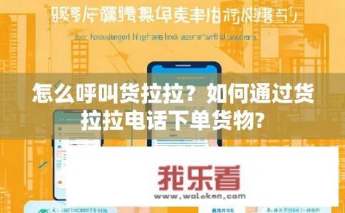 怎么呼叫货拉拉?如何通过货拉拉电话下单货物? 怎么呼叫货拉拉?如何通过货拉拉电话下单货物?