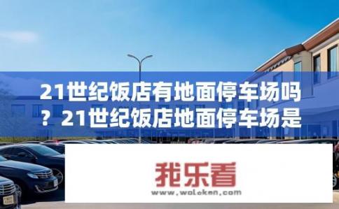 21世纪饭店有地面停车场吗？21世纪饭店地面停车场是否提供服务？