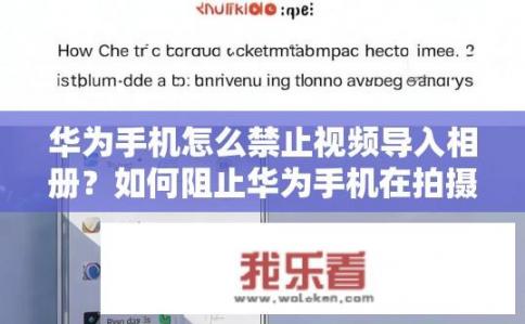 华为手机怎么禁止视频导入相册？如何阻止华为手机在拍摄视频时将相册照片导入到手机相册?