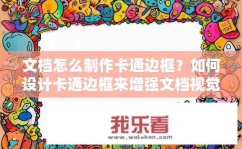 文档怎么制作卡通边框？如何设计卡通边框来增强文档视觉效果？