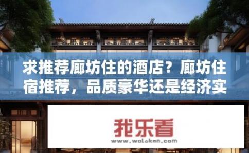 求推荐廊坊住的酒店？廊坊住宿推荐，品质豪华还是经济实惠的选择？