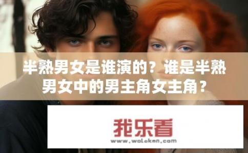 半熟男女是谁演的？谁是半熟男女中的男主角女主角？