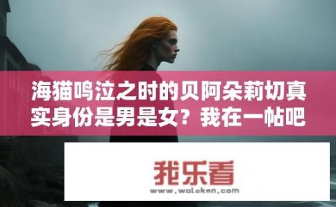 海猫鸣泣之时的贝阿朵莉切真实身份是男是女？我在一帖吧看到有人说“看到后面漫画可以明白贝阿朵是男的”？贝阿朵莉切性别确定？动漫中为何出现男性化形象?