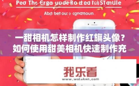 一甜相机怎样制作红旗头像?如何使用甜美相机快速制作充满喜庆氛围的红旗头像? 一甜相机怎样制作红旗头像?如何使用甜美相机快速制作充满喜庆氛围的红旗头像?