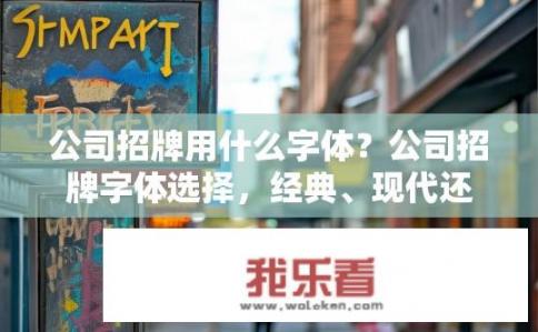公司招牌用什么字体？公司招牌字体选择，经典、现代还是艺术风格？