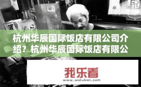 杭州华辰国际饭店有限公司介绍？杭州华辰国际饭店有限公司有哪些基本信息与特色?