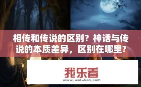 相传和传说的区别？神话与传说的本质差异，区别在哪里?