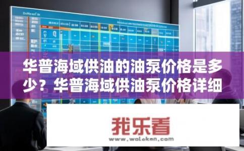 华普海域供油的油泵价格是多少？华普海域供油泵价格详细解析及哪家供应商性价比高?