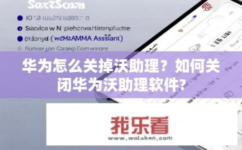 华为怎么关掉沃助理？如何关闭华为沃助理软件?