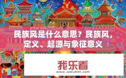 民族风是什么意思？民族风，定义、起源与象征意义