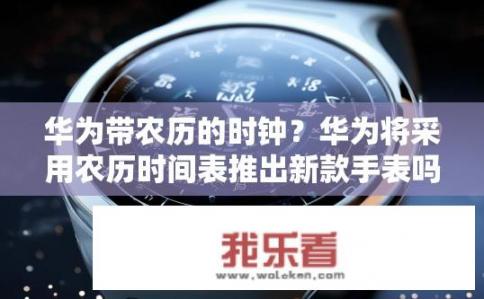 华为带农历的时钟？华为将采用农历时间表推出新款手表吗?