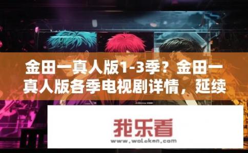 金田一真人版1-3季？金田一真人版各季电视剧详情，延续金田一故事长度、风格迥异?