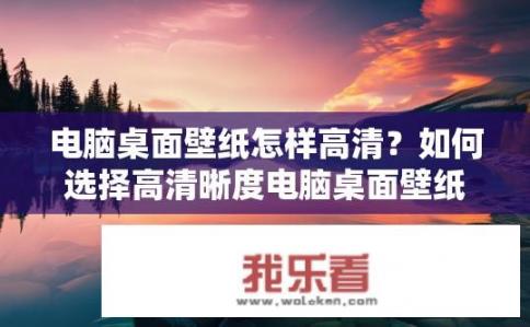 电脑桌面壁纸怎样高清？如何选择高清晰度电脑桌面壁纸?