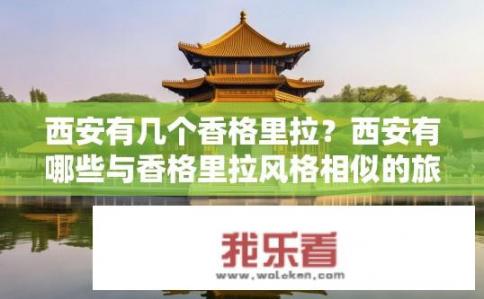 西安有几个香格里拉？西安有哪些与香格里拉风格相似的旅游景点?