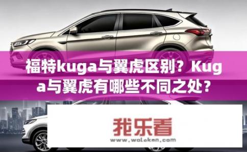 福特kuga与翼虎区别？Kuga与翼虎有哪些不同之处？