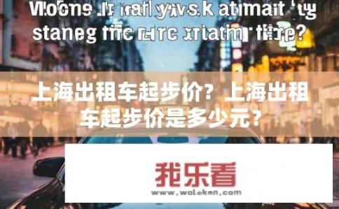 上海出租车起步价？上海出租车起步价是多少元？