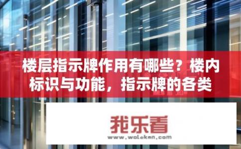 楼层指示牌作用有哪些？楼内标识与功能，指示牌的各类用途与作用探究