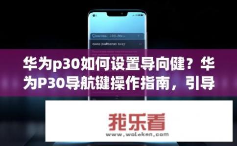 华为p30如何设置导向健？华为P30导航键操作指南，引导健设置详解