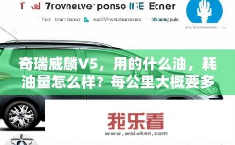 奇瑞威麟V5，用的什么油，耗油量怎么样？每公里大概要多少钱的油？好不好开？有哪些缺点？奇瑞威麟V5燃油类型、油耗表现、经济性如何？其驾驶体验与哪些方面受到关注？优缺点全揭示。