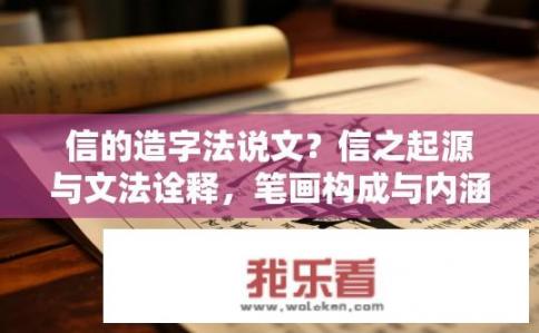 信的造字法说文？信之起源与文法诠释，笔画构成与内涵探究