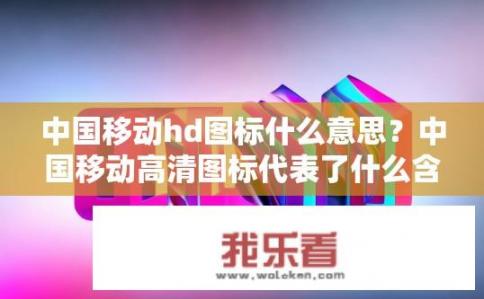 中国移动hd图标什么意思？中国移动高清图标代表了什么含义？