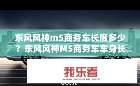 东风风神m5商务车长度多少？东风风神M5商务车车身长度是多少？
