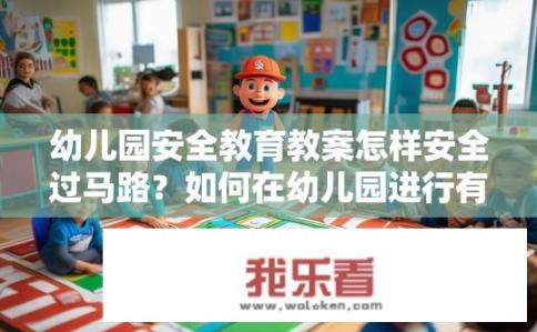 幼儿园安全教育教案怎样安全过马路？如何在幼儿园进行有序、安全的交通安全教育?