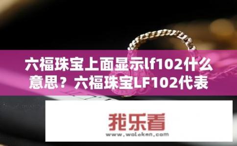 六福珠宝上面显示lf102什么意思？六福珠宝LF102代表什么含义或特性？如何解读该标识符？
