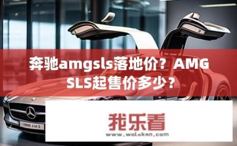 奔驰amgsls落地价？AMG SLS起售价多少？
