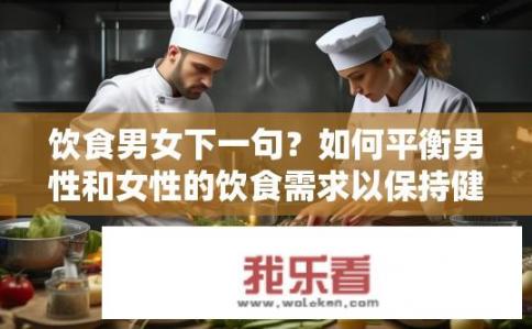 饮食男女下一句？如何平衡男性和女性的饮食需求以保持健康?