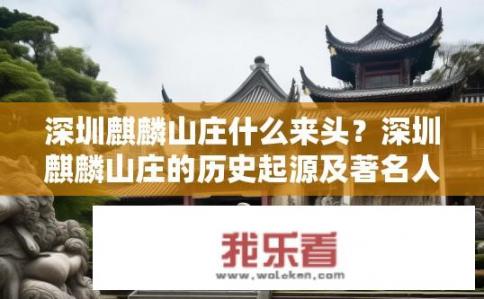 深圳麒麟山庄什么来头？深圳麒麟山庄的历史起源及著名人物如何?