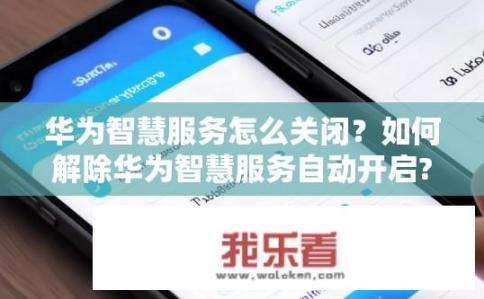 华为智慧服务怎么关闭？如何解除华为智慧服务自动开启?