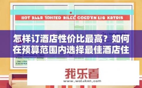 怎样订酒店性价比最高？如何在预算范围内选择最佳酒店住宿体验?