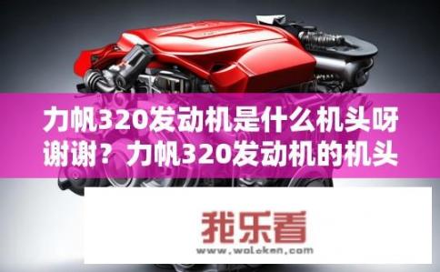 力帆320发动机是什么机头呀谢谢？力帆320发动机的机头类型是什么?