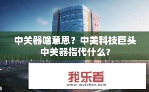 中关器啥意思？中美科技巨头中关器指代什么?
