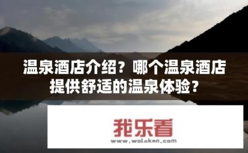 温泉酒店介绍？哪个温泉酒店提供舒适的温泉体验？