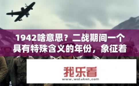 1942啥意思？二战期间一个具有特殊含义的年份，象征着英勇抵抗和胜利。