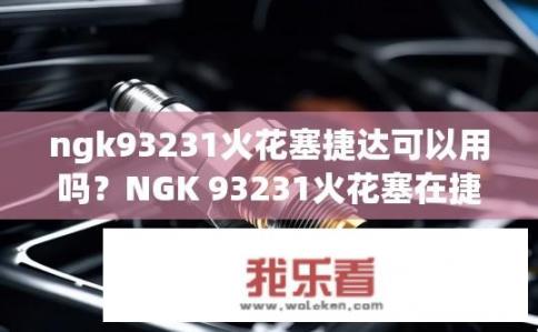 ngk93231火花塞捷达可以用吗？NGK 93231火花塞在捷达车型上是否适用?