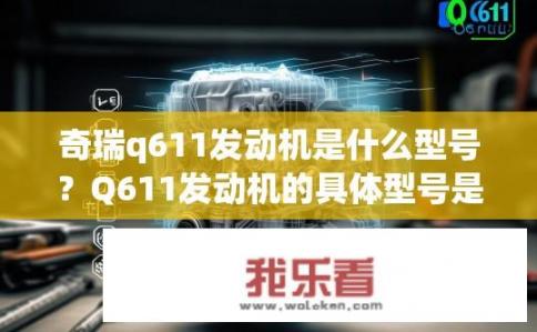奇瑞q611发动机是什么型号？Q611发动机的具体型号是什么？可靠性如何？