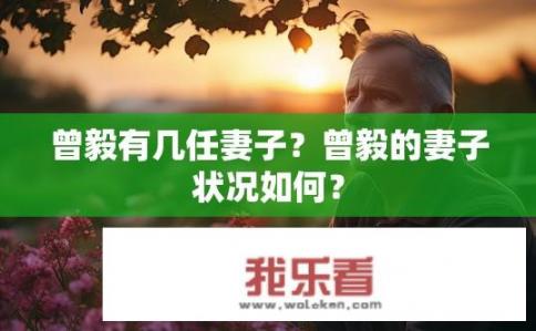 曾毅有几任妻子？曾毅的妻子状况如何？