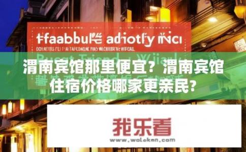 渭南宾馆那里便宜？渭南宾馆住宿价格哪家更亲民?
