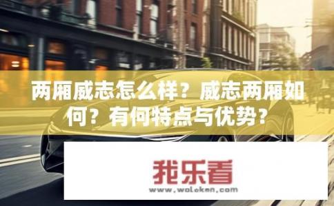 两厢威志怎么样？威志两厢如何？有何特点与优势？