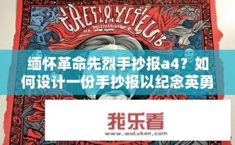 缅怀革命先烈手抄报a4？如何设计一份手抄报以纪念英勇的革命先烈?