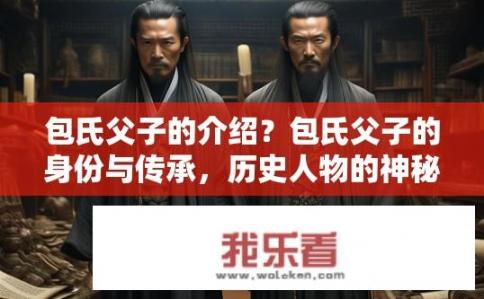 包氏父子的介绍？包氏父子的身份与传承，历史人物的神秘家族？